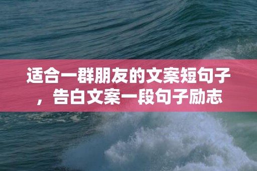 适合一群朋友的文案短句子，告白文案一段句子励志