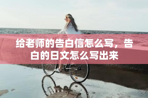 给老师的告白信怎么写，告白的日文怎么写出来