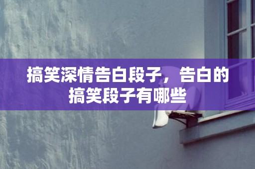 搞笑深情告白段子，告白的搞笑段子有哪些