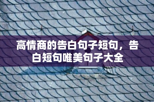高情商的告白句子短句，告白短句唯美句子大全