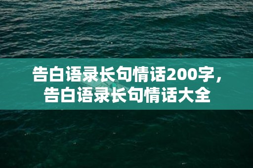 告白语录长句情话200字，告白语录长句情话大全