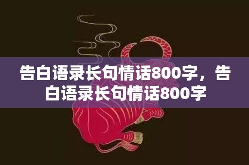 告白语录长句情话800字，告白语录长句情话800字