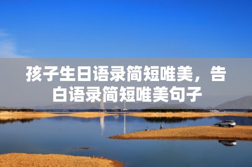 孩子生日语录简短唯美，告白语录简短唯美句子