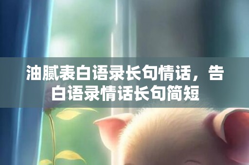 油腻表白语录长句情话，告白语录情话长句简短