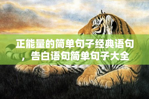 正能量的简单句子经典语句，告白语句简单句子大全