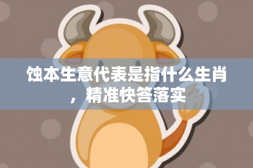 蚀本生意代表是指什么生肖，精准快答落实