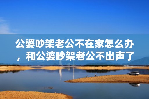 公婆吵架老公不在家怎么办，和公婆吵架老公不出声了