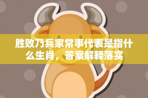 胜败乃兵家常事代表是指什么生肖，答案解释落实