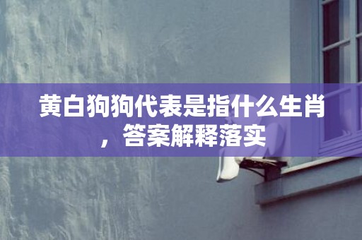 黄白狗狗代表是指什么生肖，答案解释落实
