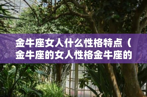 金牛座女人什么性格特点（金牛座的女人性格金牛座的女人性格怎么样）
