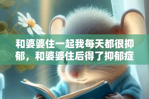 和婆婆住一起我每天都很抑郁，和婆婆住后得了抑郁症