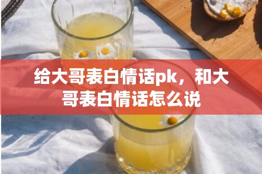 给大哥表白情话pk，和大哥表白情话怎么说