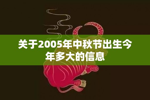 关于2005年中秋节出生今年多大的信息