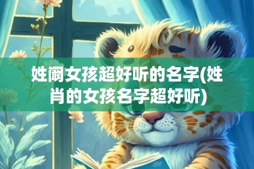 姓阚女孩超好听的名字(姓肖的女孩名字超好听)