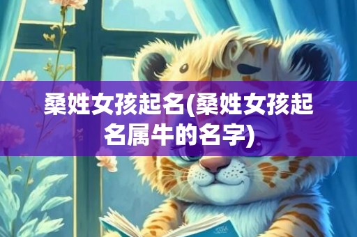 桑姓女孩起名(桑姓女孩起名属牛的名字)