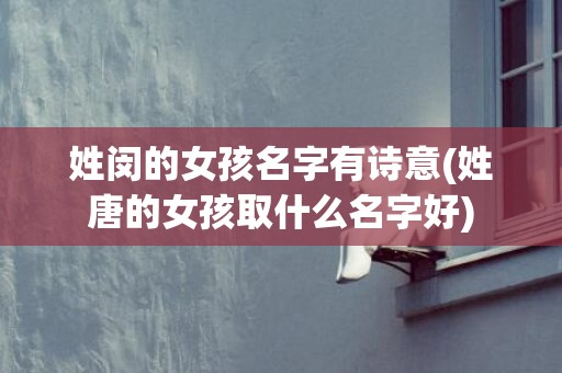 姓闵的女孩名字有诗意(姓唐的女孩取什么名字好)