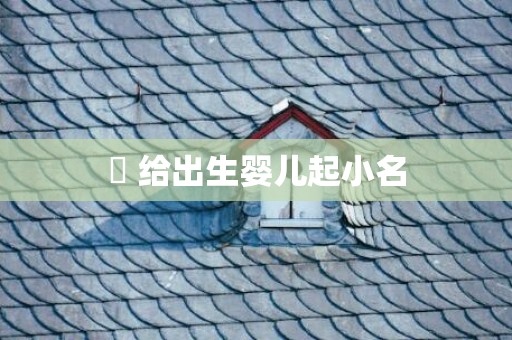  给出生婴儿起小名