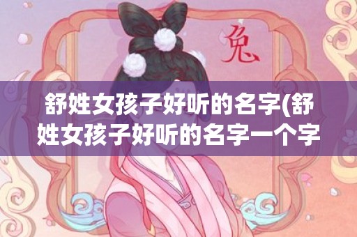 舒姓女孩子好听的名字(舒姓女孩子好听的名字一个字)