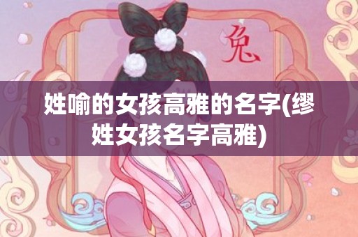 姓喻的女孩高雅的名字(缪姓女孩名字高雅)
