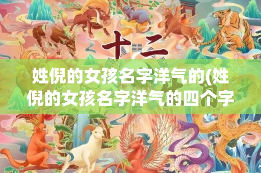 姓倪的女孩名字洋气的(姓倪的女孩名字洋气的四个字网名)