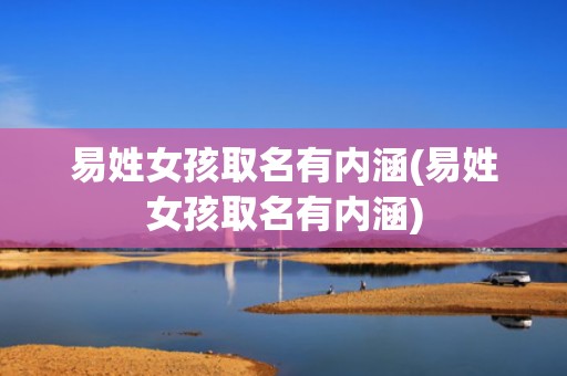 易姓女孩取名有内涵(易姓女孩取名有内涵)