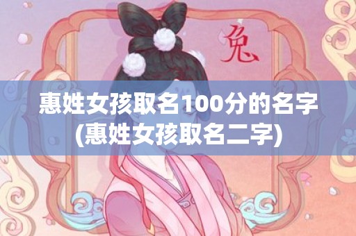 惠姓女孩取名100分的名字(惠姓女孩取名二字)