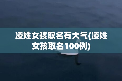 凌姓女孩取名有大气(凌姓女孩取名100例)