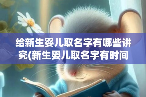 给新生婴儿取名字有哪些讲究(新生婴儿取名字有时间限制吗)