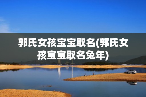 郭氏女孩宝宝取名(郭氏女孩宝宝取名兔年)