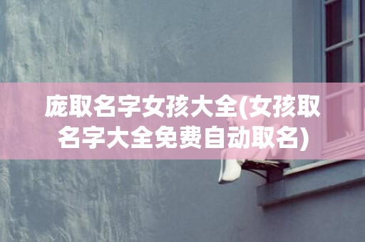 庞取名字女孩大全(女孩取名字大全免费自动取名)