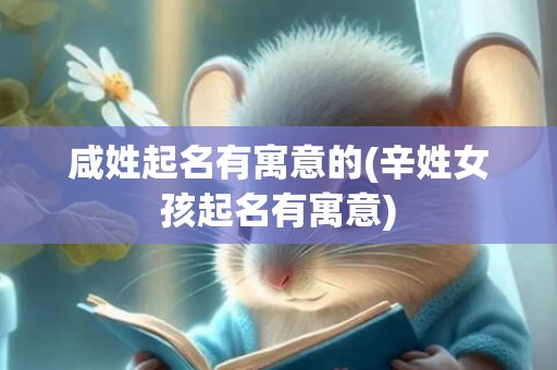 咸姓起名有寓意的(辛姓女孩起名有寓意)