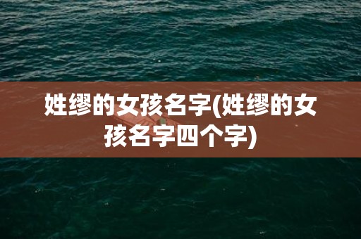 姓缪的女孩名字(姓缪的女孩名字四个字)
