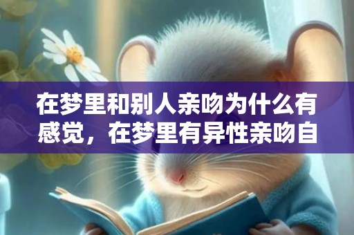 在梦里和别人亲吻为什么有感觉，在梦里有异性亲吻自己