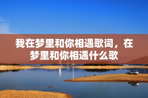 我在梦里和你相遇歌词，在梦里和你相遇什么歌