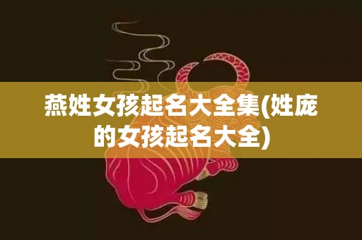 燕姓女孩起名大全集(姓庞的女孩起名大全)