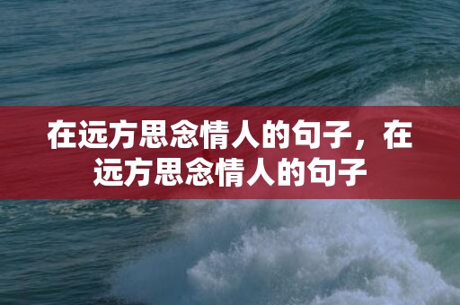 在远方思念情人的句子，在远方思念情人的句子