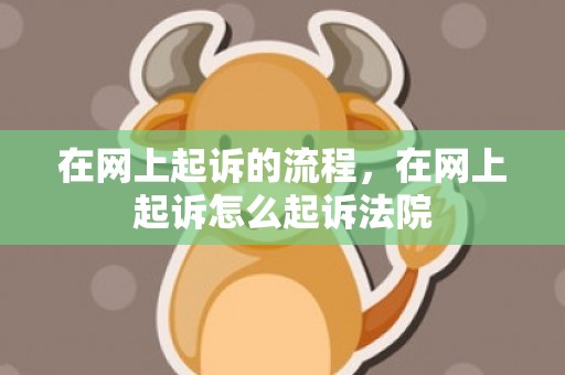在网上起诉的流程，在网上起诉怎么起诉法院