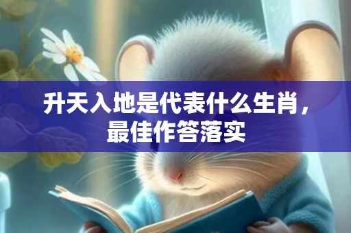 升天入地是代表什么生肖，最佳作答落实