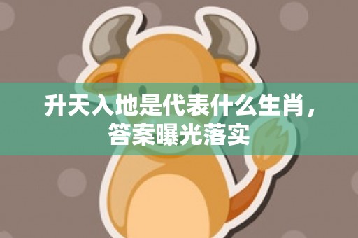 升天入地是代表什么生肖，答案曝光落实