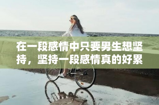在一段感情中只要男生想坚持，坚持一段感情真的好累