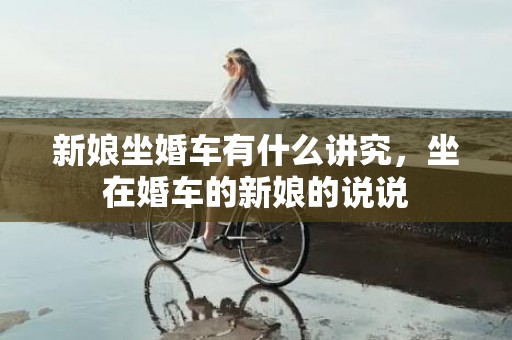 新娘坐婚车有什么讲究，坐在婚车的新娘的说说