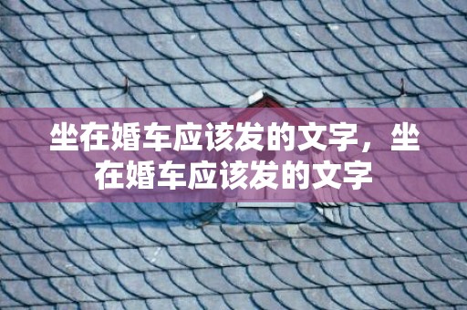 坐在婚车应该发的文字，坐在婚车应该发的文字