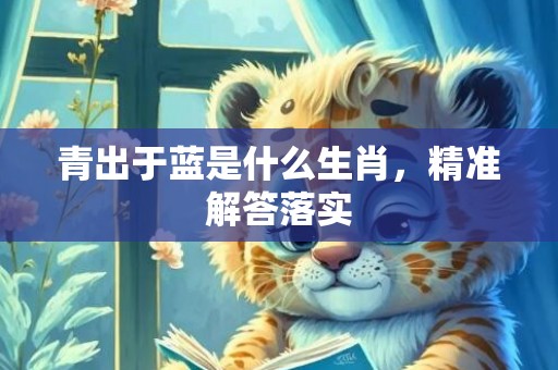 青出于蓝是什么生肖，精准解答落实