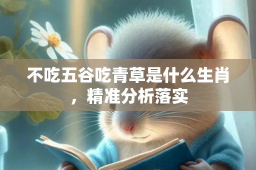不吃五谷吃青草是什么生肖，精准分析落实