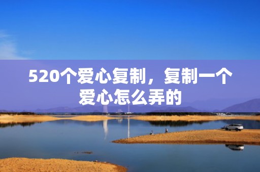 520个爱心复制，复制一个爱心怎么弄的