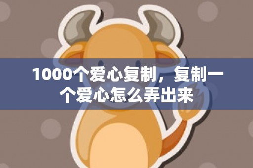 1000个爱心复制，复制一个爱心怎么弄出来