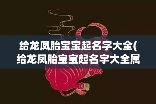 给龙凤胎宝宝起名字大全(给龙凤胎宝宝起名字大全属牛)