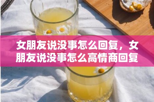 女朋友说没事怎么回复，女朋友说没事怎么高情商回复，女朋友说头疼怎么安慰