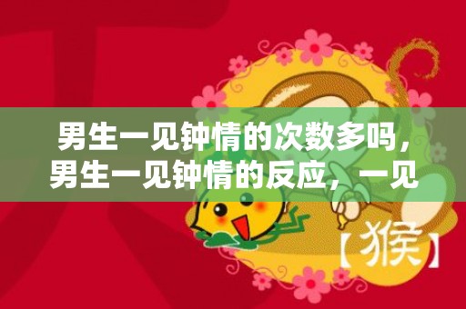 男生一见钟情的次数多吗，男生一见钟情的反应，一见钟情的眼神和感觉
