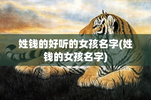 姓钱的好听的女孩名字(姓钱的女孩名字)